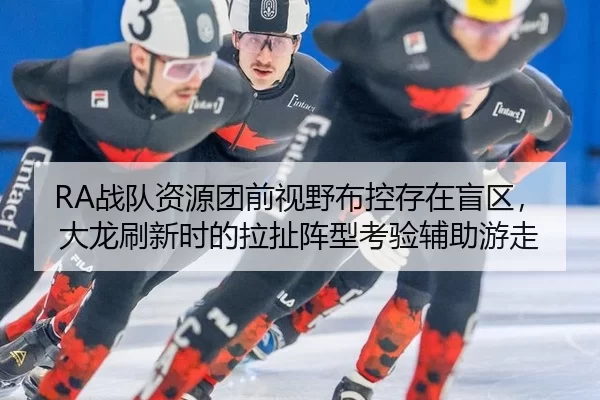 RA战队资源团前视野布控存在盲区，大龙刷新时的拉扯阵型考验辅助游走